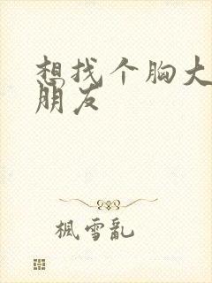 想找个胸大的女朋友