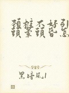 颈椎不好引起的头晕头昏怎么治