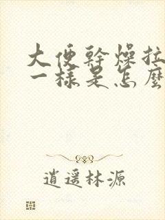 大便干燥拉羊屎一样是怎么回事啊