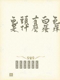 龟头有白色污垢是什么瘙痒