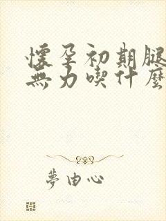 怀孕初期腿酸软无力吃什么