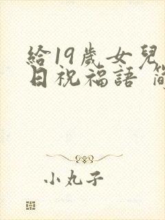 给19岁女儿生日祝福语 简短独特