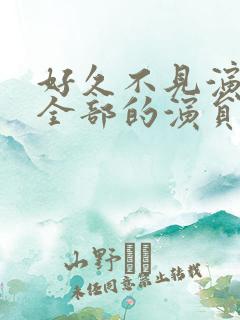 好久不见演员表全部的演员表