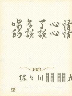 喝多了心情不好的说说心情短语