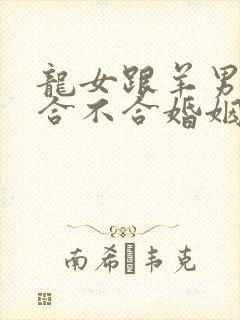 龙女跟羊男属相合不合婚姻