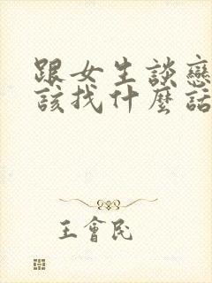 跟女生谈恋爱应该找什么话题