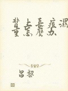 背上长痘湿气太重怎么办