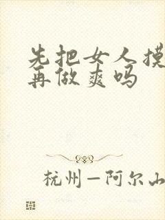 先把女人摸高潮再做爽吗