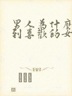 男人为什么想得到喜欢的女人