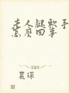 老人腿软手麻是怎么回事