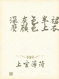 深灰色半裙配什么颜色上衣好看