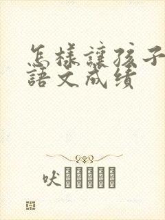 怎样让孩子提升语文成绩