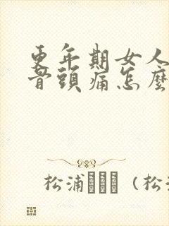 更年期女人全身骨头痛怎么办