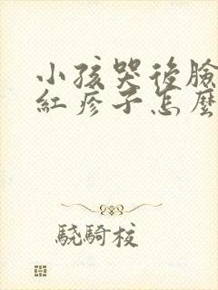 小孩哭后脸上有红疹子怎么回事