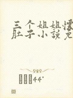 三个姐姐怀孕大肚子小说免费阅读