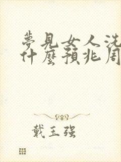 梦见女人洗澡是什么预兆周公解梦