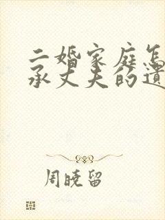 二婚家庭怎样继承丈夫的遗产