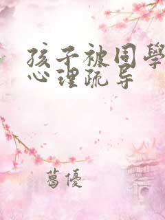 孩子被同学孤立心理疏导