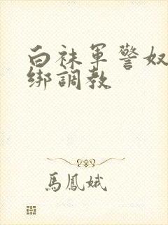 白袜军警奴被捆绑调教