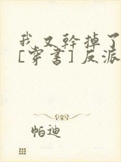 我又干掉了男主[穿书] 反派