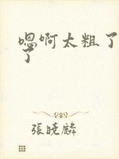 嗯啊太粗了太大了