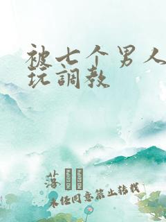 被七个男人绑着玩调教