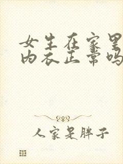 女生在家里只穿内衣正常吗