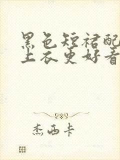 黑色短裙配什么上衣更好看