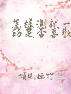 怎样测试一个女的是否喜欢你