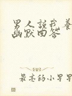 男人说我养你啊幽默回答