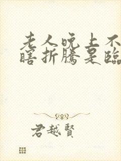 老人晚上不睡觉瞎折腾是临终表现