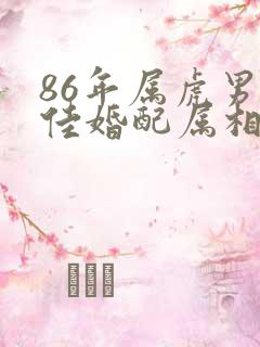 86年属虎男最佳婚配属相