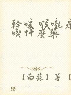 干咳 喉咙痒 吃什么药