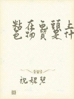 粘在龟头上得白色物质是什么