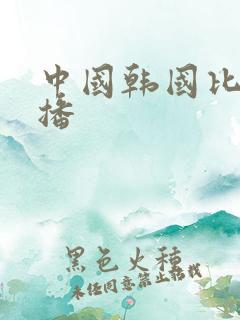 中国韩国比赛直播