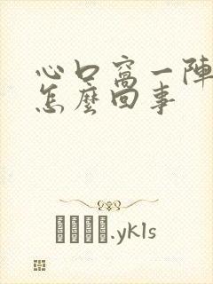 心口窝一阵疼是怎么回事