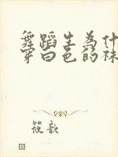 舞蹈生为什么要穿白色的袜子