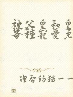 被父皇和皇弟们各种宠爱免费阅读全文小说