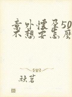 意外怀孕50天不想要怎么办