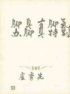 脚臭有脚气怎么办脚臭特别严重