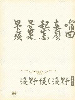 早晨起来嘴里有痰是怎么回事