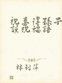 祝喜得孙子怎么说祝福语