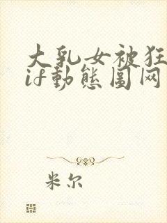 大乳女被狂揉gif动态图网站