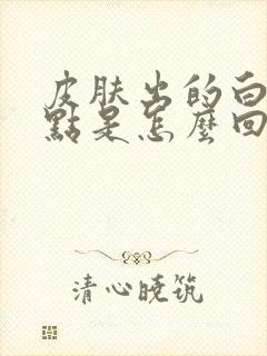 皮肤出的白色斑点是怎么回事