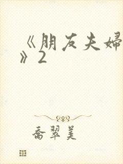 《朋友夫妇交换》2