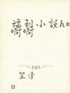 福利小说h嗯嗯啊啊