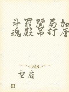 斗罗开局加入武魂殿吊打唐三