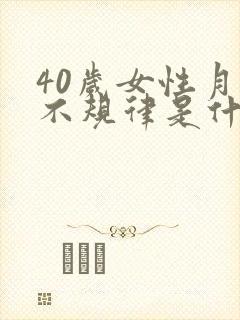 40岁女性月经不规律是什么原因