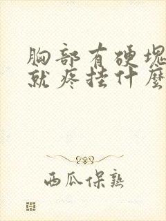 胸部有硬块一按就疼挂什么科