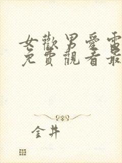 女欢男爱电视剧免费观看最新章节